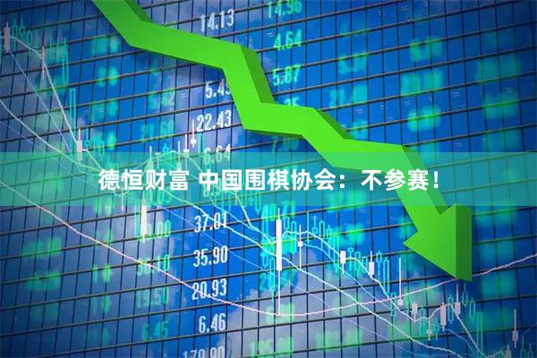 德恒财富 中国围棋协会：不参赛！