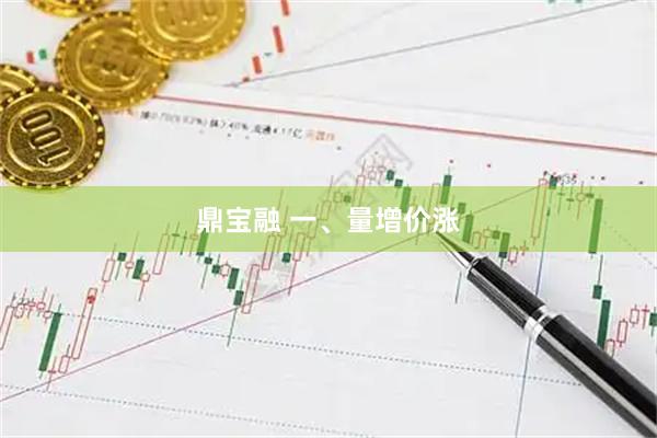 鼎宝融 一、量增价涨