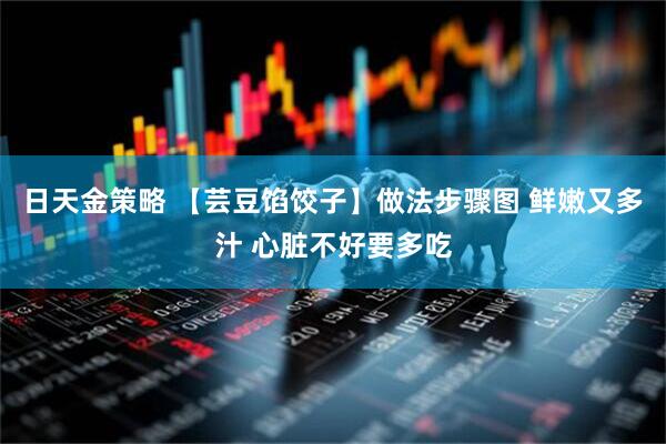 日天金策略 【芸豆馅饺子】做法步骤图 鲜嫩又多汁 心脏不好要多吃