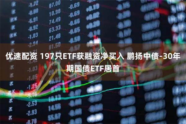 优速配资 197只ETF获融资净买入 鹏扬中债-30年期国债ETF居首