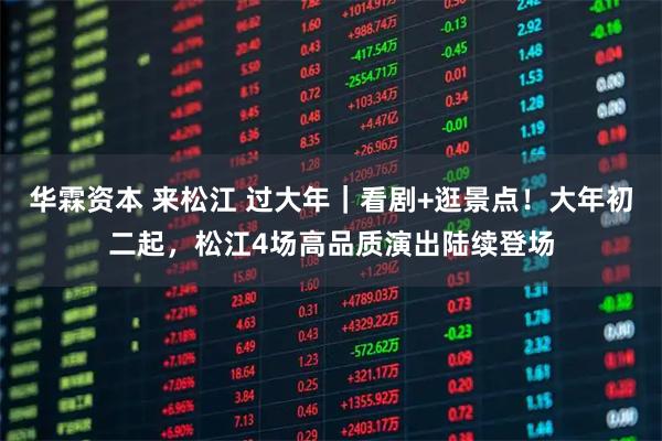 华霖资本 来松江 过大年｜看剧+逛景点！大年初二起，松江4场高品质演出陆续登场