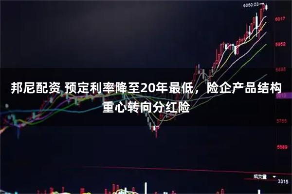 邦尼配资 预定利率降至20年最低，险企产品结构重心转向分红险