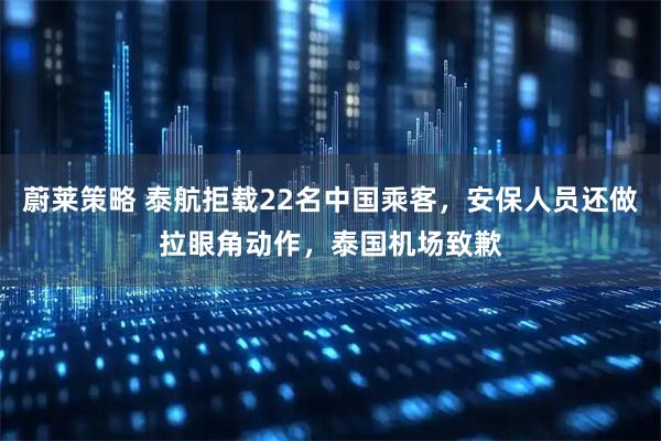 蔚莱策略 泰航拒载22名中国乘客，安保人员还做拉眼角动作，泰国机场致歉