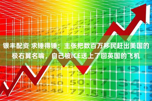 银丰配资 求锤得锤：主张把数百万移民赶出美国的极右翼名嘴，自己被ICE送上了回英国的飞机